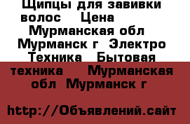 Щипцы для завивки волос! › Цена ­ 3 500 - Мурманская обл., Мурманск г. Электро-Техника » Бытовая техника   . Мурманская обл.,Мурманск г.